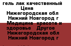 гель лак качественный › Цена ­ 400 - Нижегородская обл., Нижний Новгород г. Медицина, красота и здоровье » Другое   . Нижегородская обл.,Нижний Новгород г.